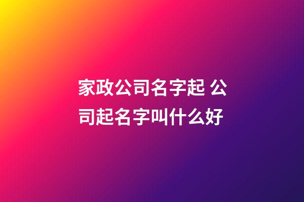家政公司名字起 公司起名字叫什么好-第1張-公司起名-玄機派